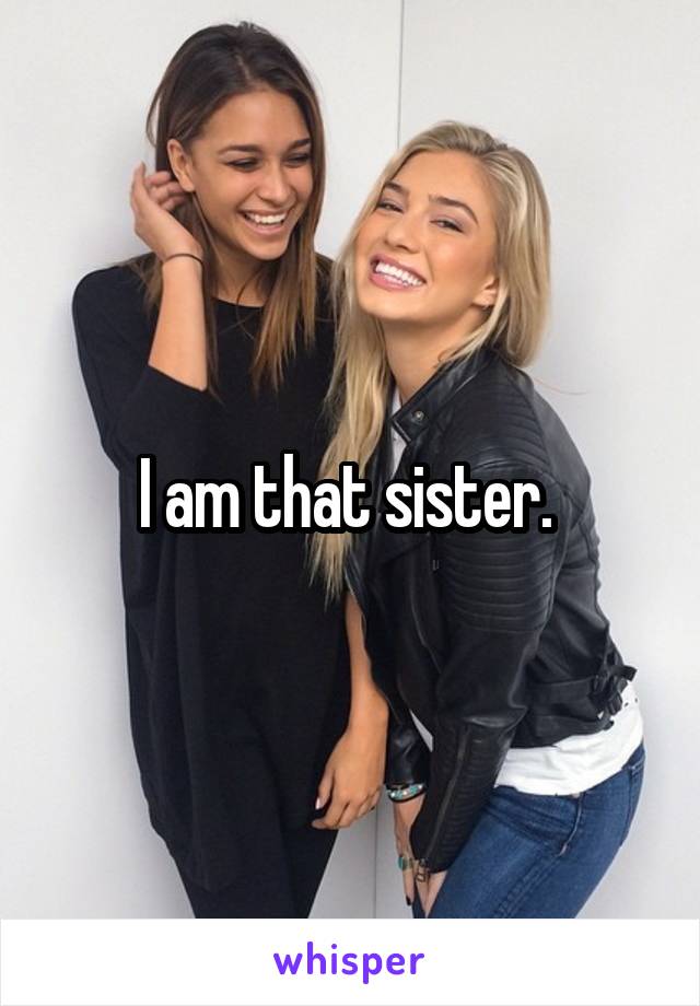 I am that sister. 