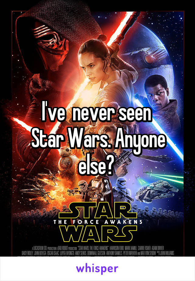 I've  never seen 
Star Wars. Anyone else? 