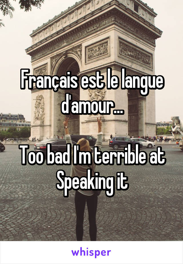 Français est le langue d'amour...

Too bad I'm terrible at
Speaking it