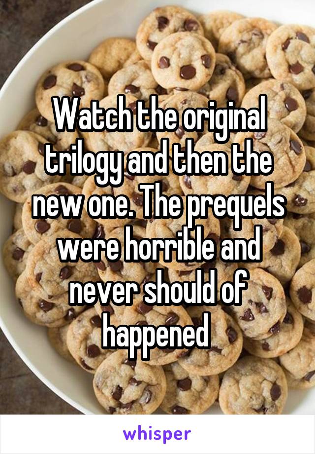 Watch the original trilogy and then the new one. The prequels were horrible and never should of happened 