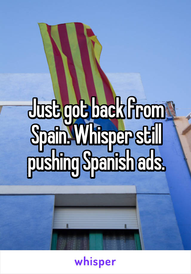 Just got back from Spain. Whisper still pushing Spanish ads.