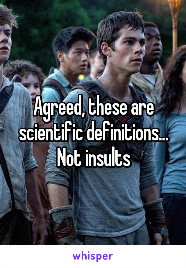 Agreed, these are scientific definitions... Not insults