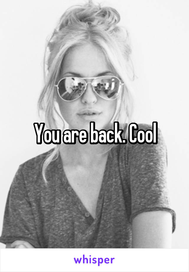 You are back. Cool