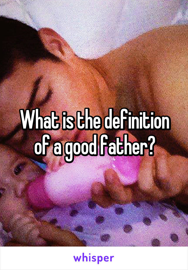 What is the definition of a good father?