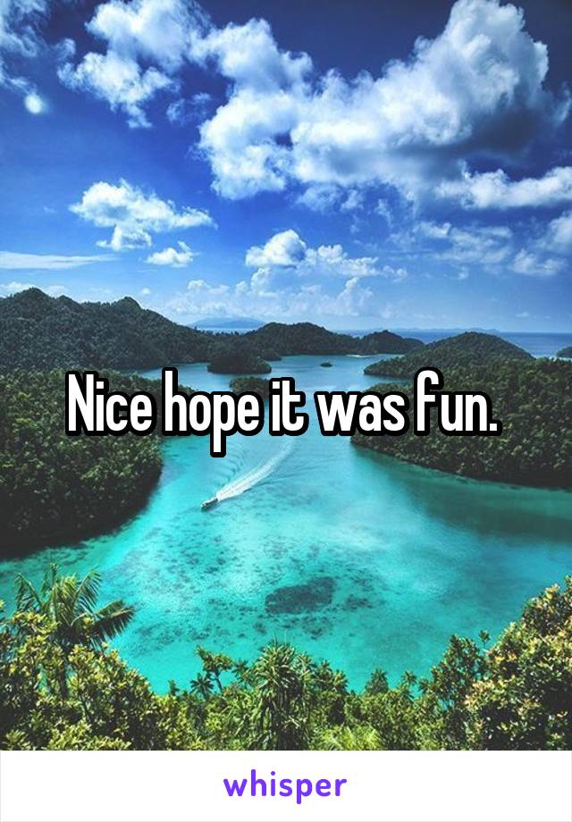 Nice hope it was fun. 