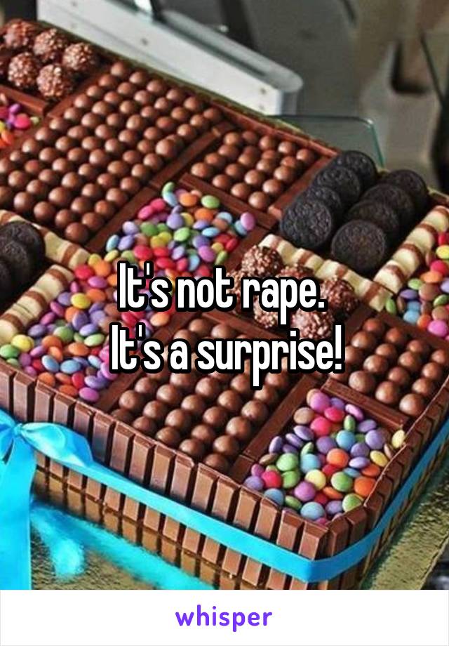 It's not rape. 
It's a surprise!