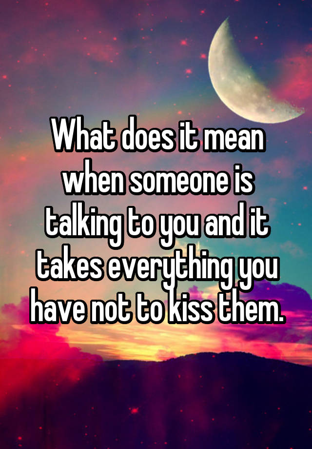 what-does-it-mean-when-someone-is-talking-to-you-and-it-takes