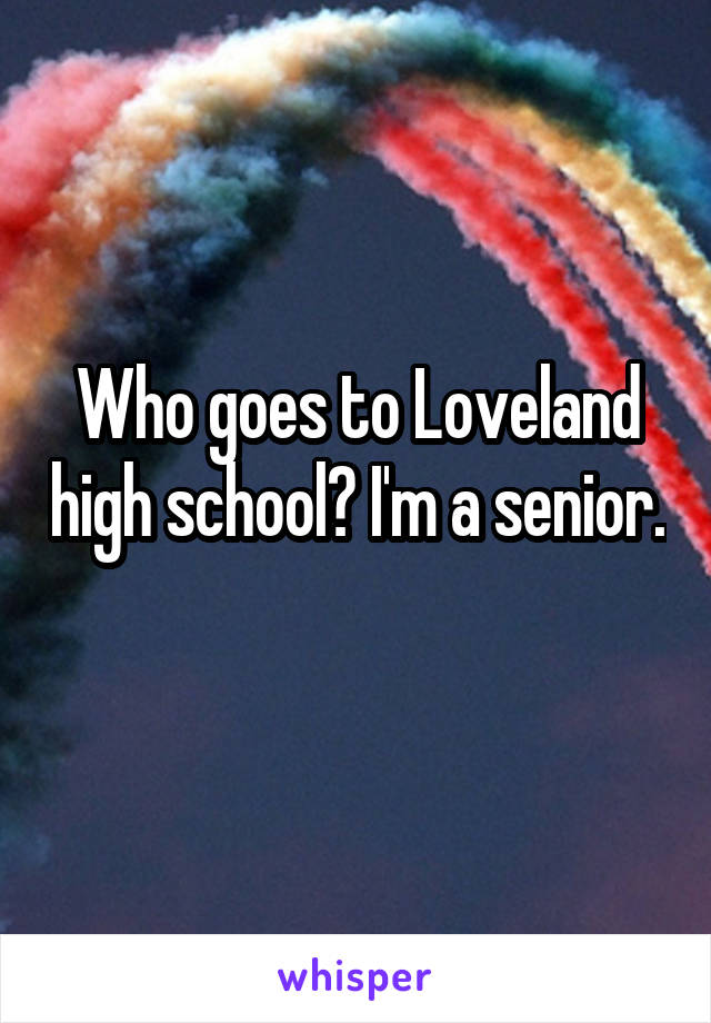 Who goes to Loveland high school? I'm a senior. 