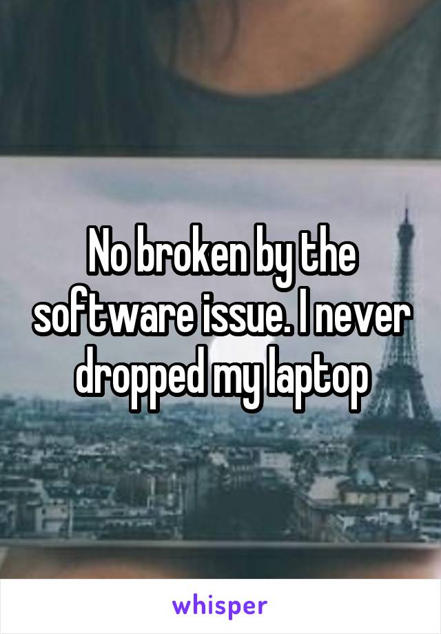 No broken by the software issue. I never dropped my laptop