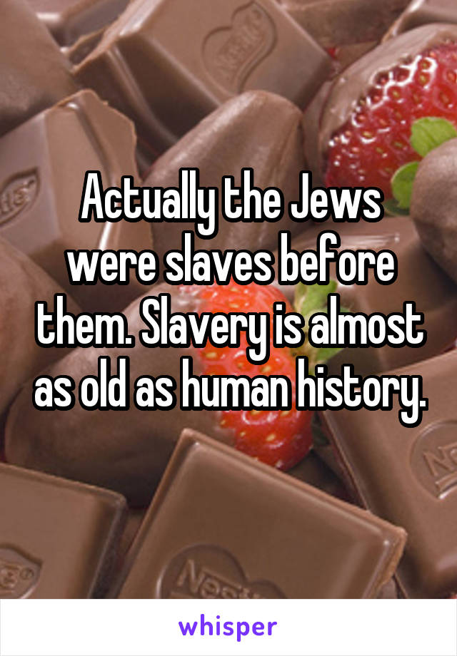 Actually the Jews were slaves before them. Slavery is almost as old as human history. 