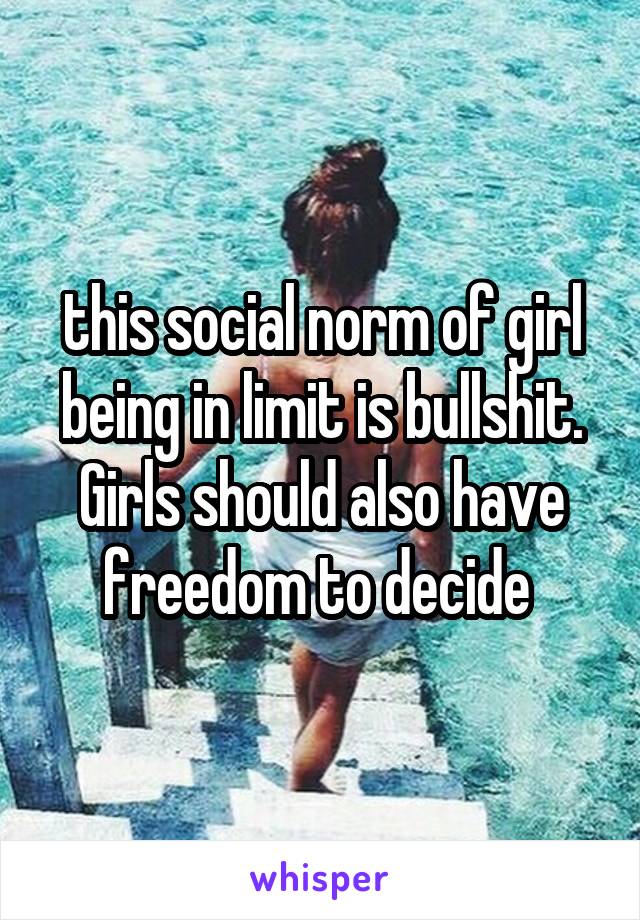 this social norm of girl being in limit is bullshit. Girls should also have freedom to decide 