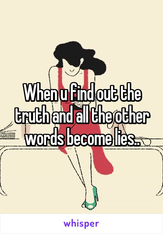 When u find out the truth and all the other words become lies..