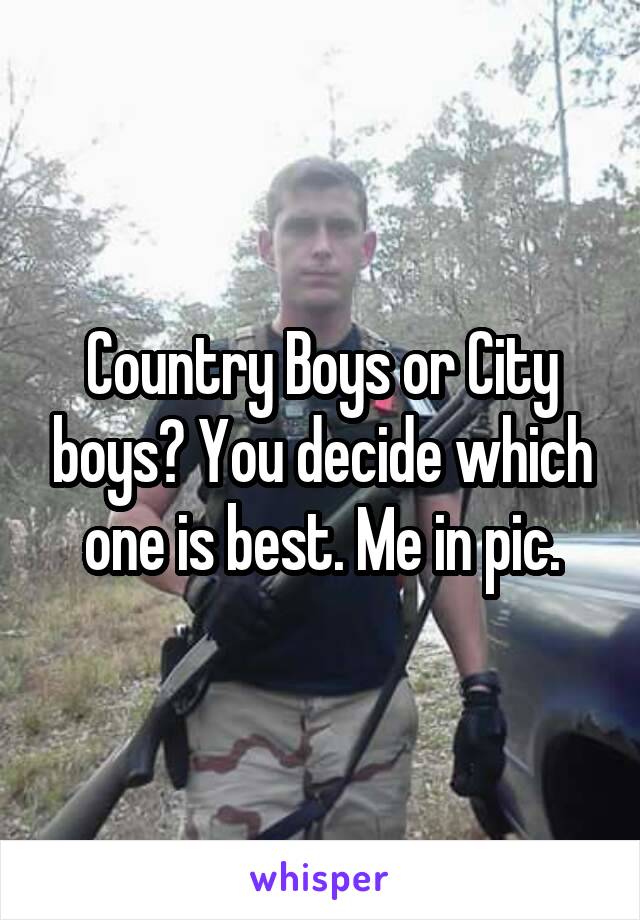 Country Boys or City boys? You decide which one is best. Me in pic.