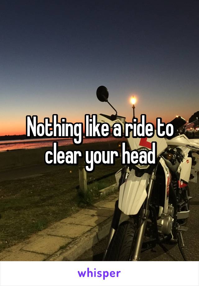 Nothing like a ride to clear your head