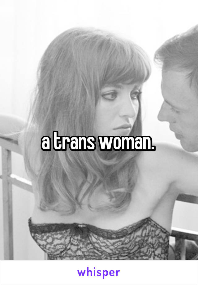 a trans woman. 