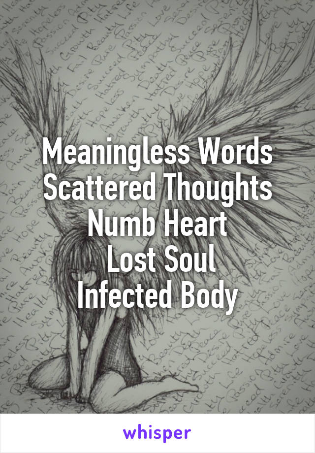 Meaningless Words Scattered Thoughts Numb Heart
 Lost Soul
Infected Body