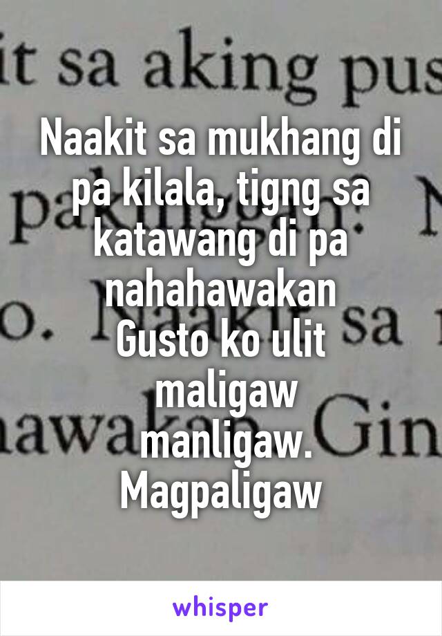 Naakit sa mukhang di pa kilala, tigng sa katawang di pa nahahawakan
Gusto ko ulit
 maligaw
 manligaw.
Magpaligaw