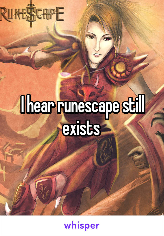 I hear runescape still exists 