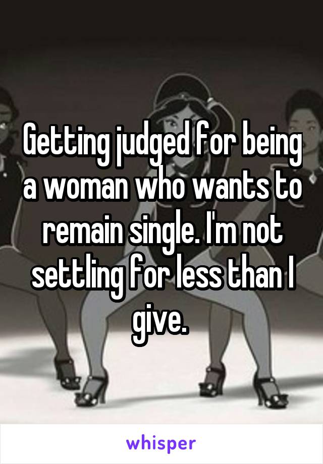 Getting judged for being a woman who wants to remain single. I'm not settling for less than I give. 