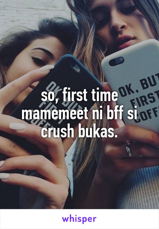 so, first time mamemeet ni bff si crush bukas.