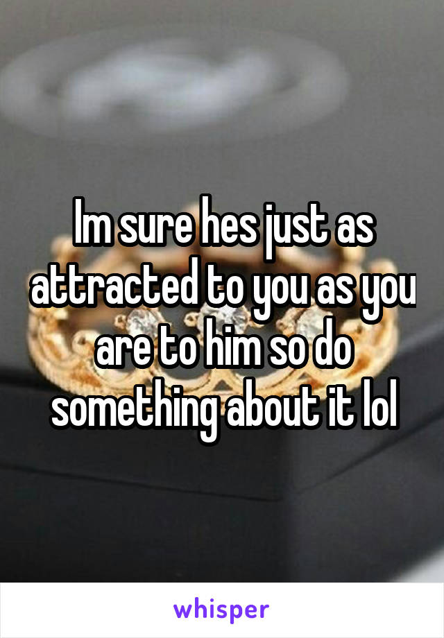 Im sure hes just as attracted to you as you are to him so do something about it lol