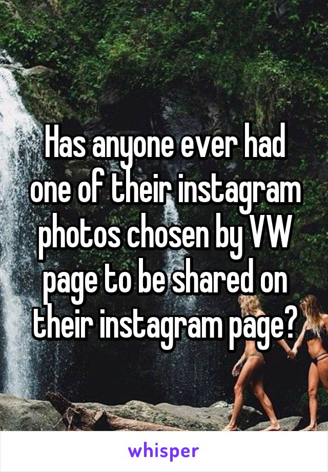 Has anyone ever had one of their instagram photos chosen by VW page to be shared on their instagram page?