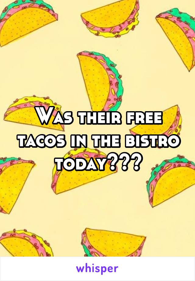 Was their free tacos in the bistro today???