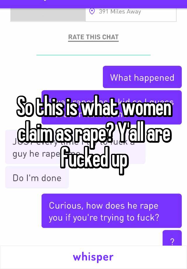 So this is what women claim as rape? Y'all are fucked up