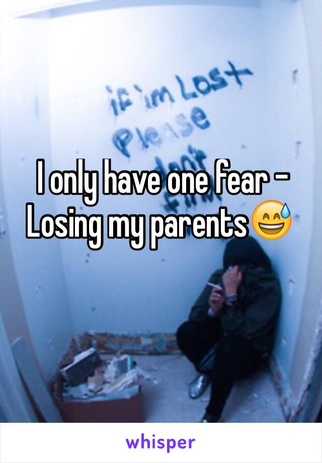  I only have one fear - Losing my parents😅