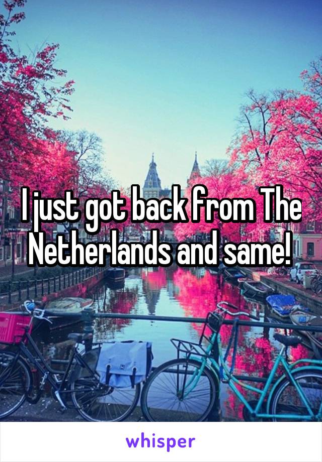 I just got back from The Netherlands and same! 