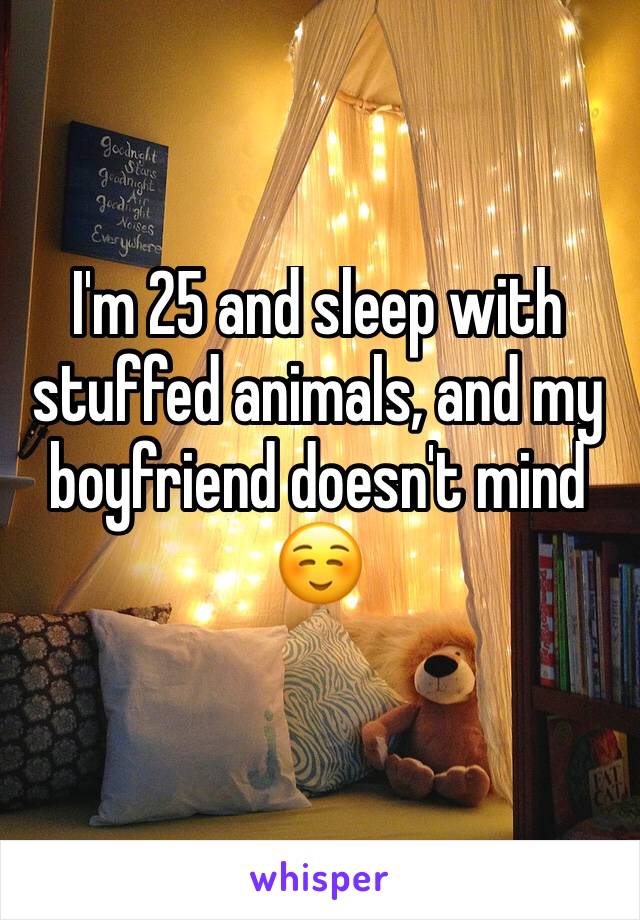 I'm 25 and sleep with stuffed animals, and my boyfriend doesn't mind☺️