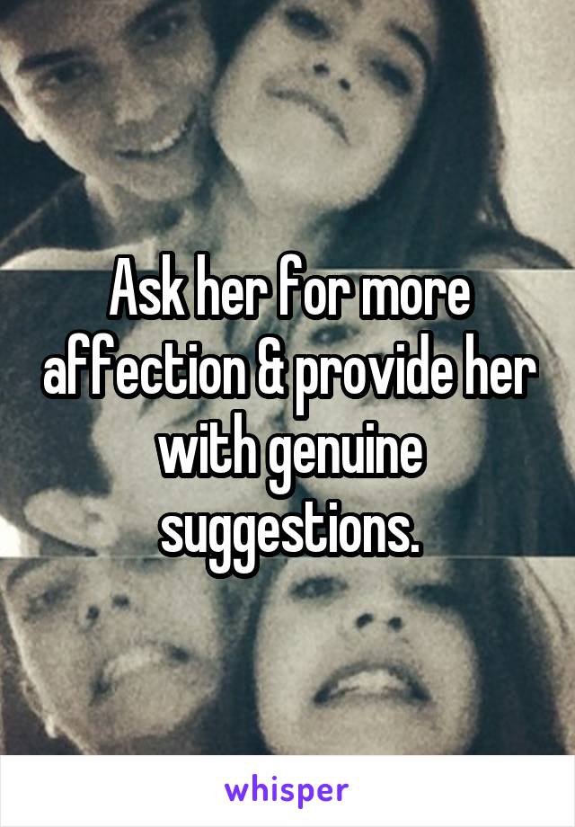 Ask her for more affection & provide her with genuine suggestions.