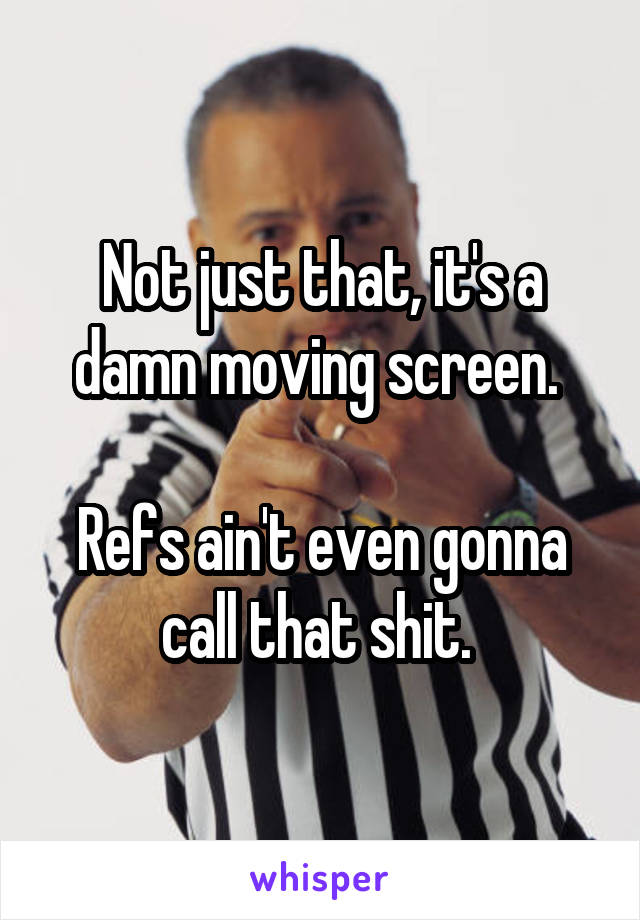 Not just that, it's a damn moving screen. 

Refs ain't even gonna call that shit. 