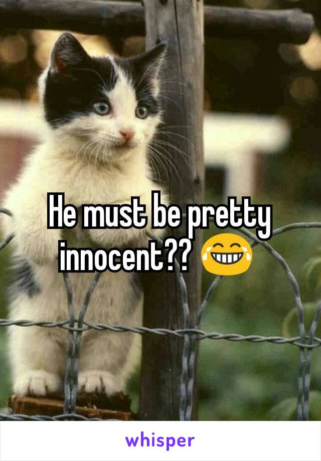 He must be pretty innocent?? 😂 