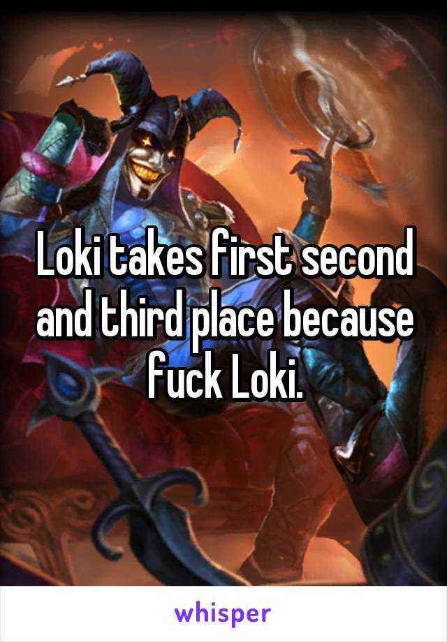 Loki takes first second and third place because fuck Loki.