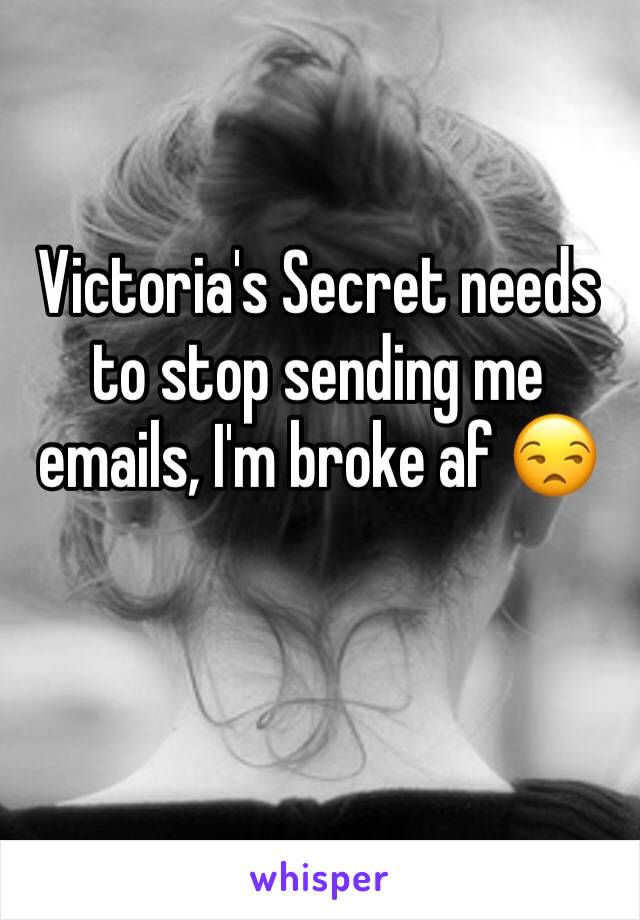 Victoria's Secret needs to stop sending me emails, I'm broke af 😒