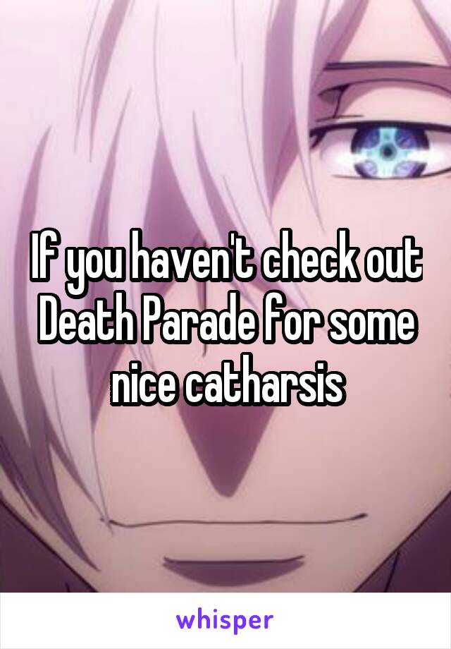 If you haven't check out Death Parade for some nice catharsis