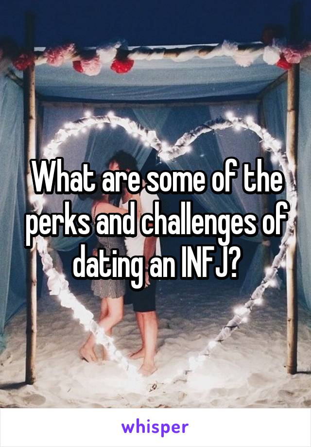 What are some of the perks and challenges of dating an INFJ?