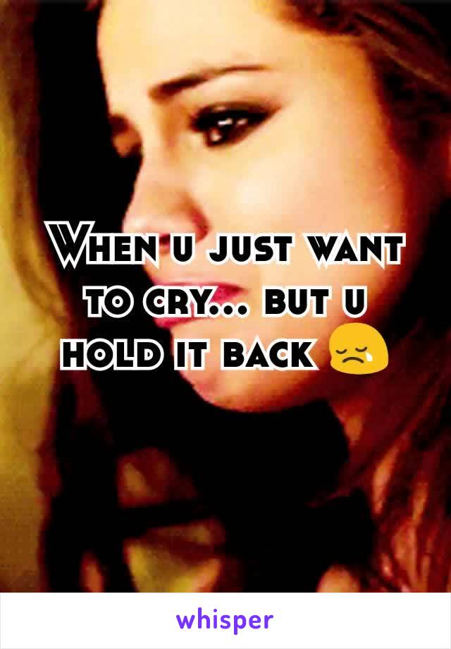 When u just want to cry... but u hold it back 😢