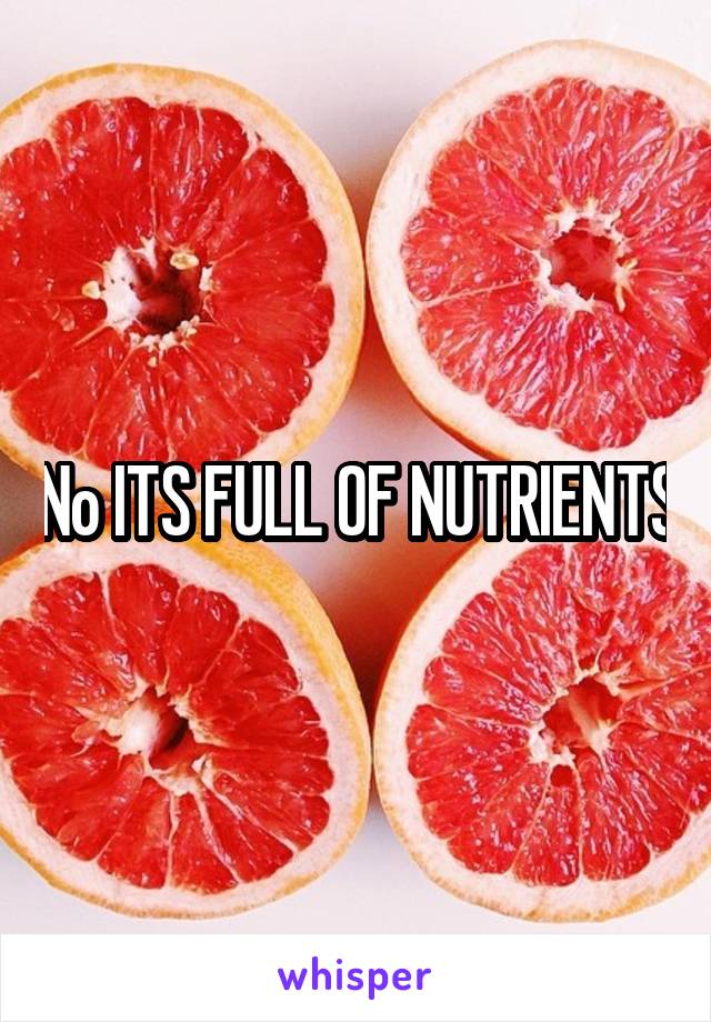 No ITS FULL OF NUTRIENTS