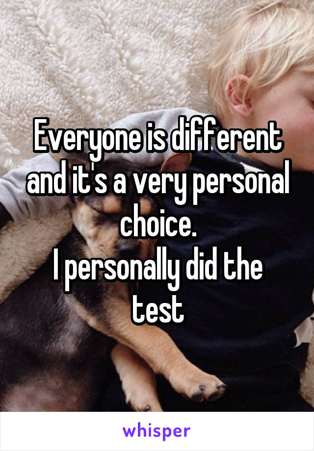 Everyone is different and it's a very personal choice.
I personally did the test