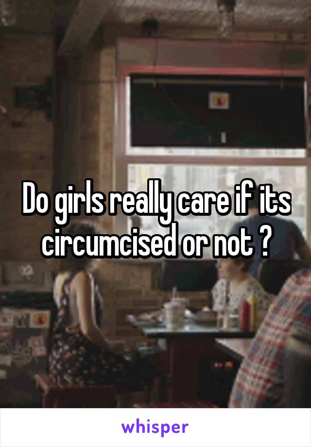 Do girls really care if its circumcised or not ?