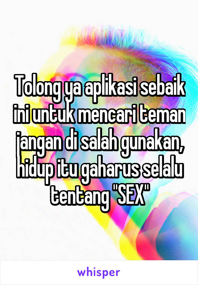 Tolong ya aplikasi sebaik ini untuk mencari teman jangan di salah gunakan, hidup itu gaharus selalu tentang "SEX"