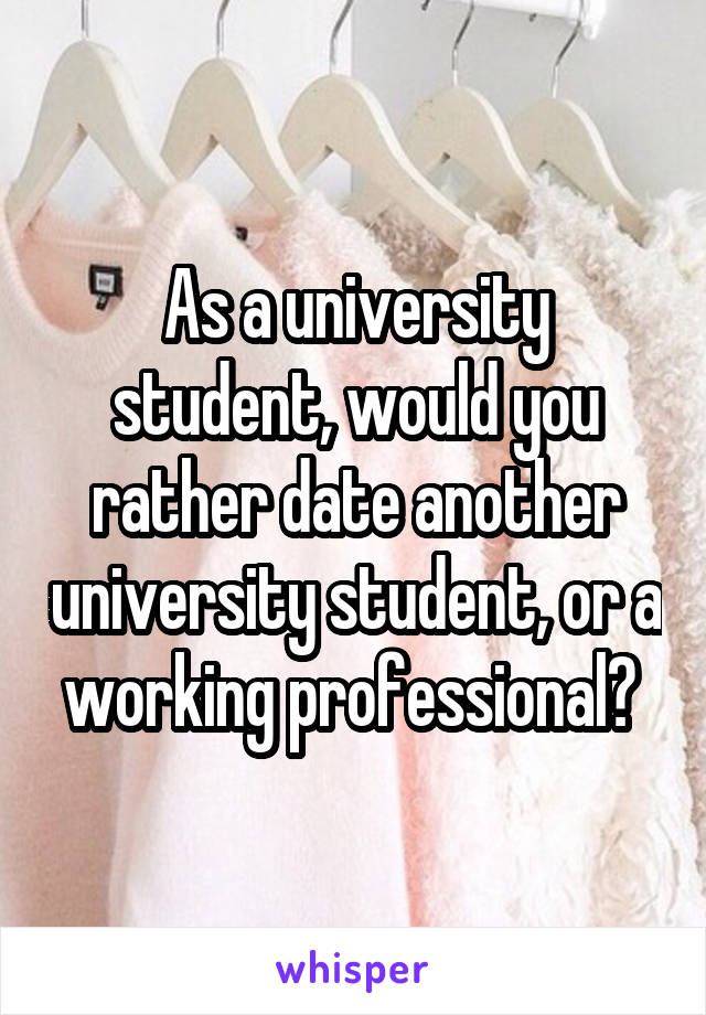 As a university student, would you rather date another university student, or a working professional? 