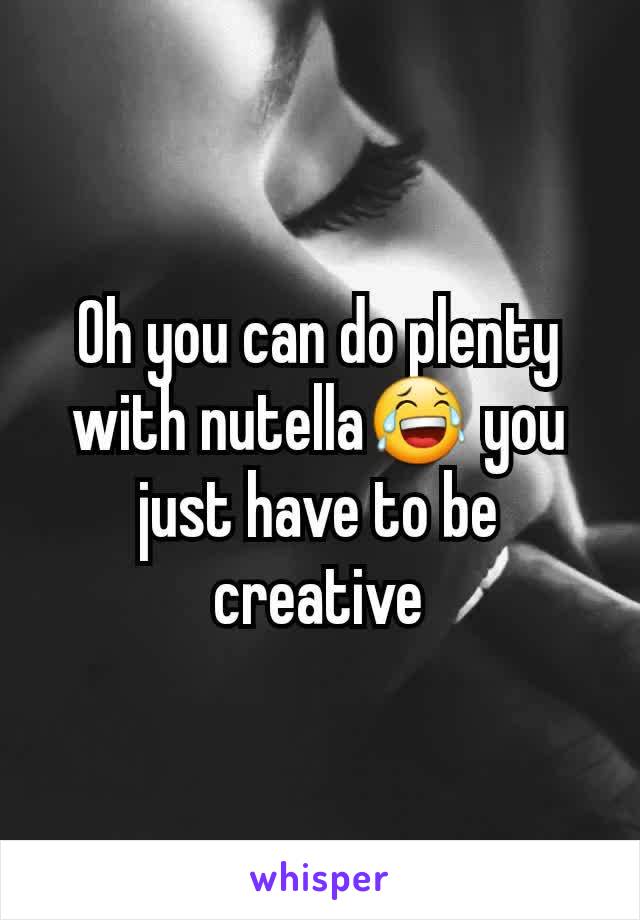 Oh you can do plenty with nutella😂 you just have to be creative