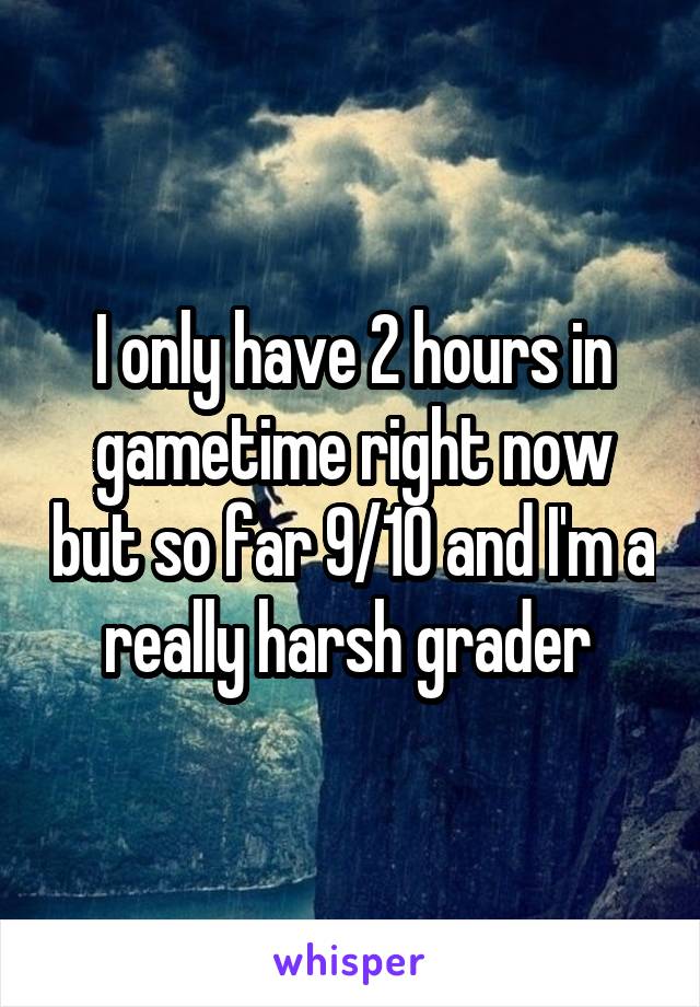 I only have 2 hours in gametime right now but so far 9/10 and I'm a really harsh grader 