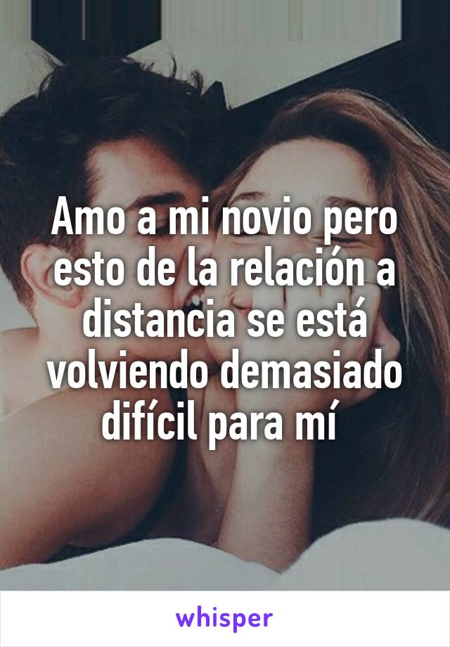 Amo a mi novio pero esto de la relación a distancia se está volviendo demasiado difícil para mí 