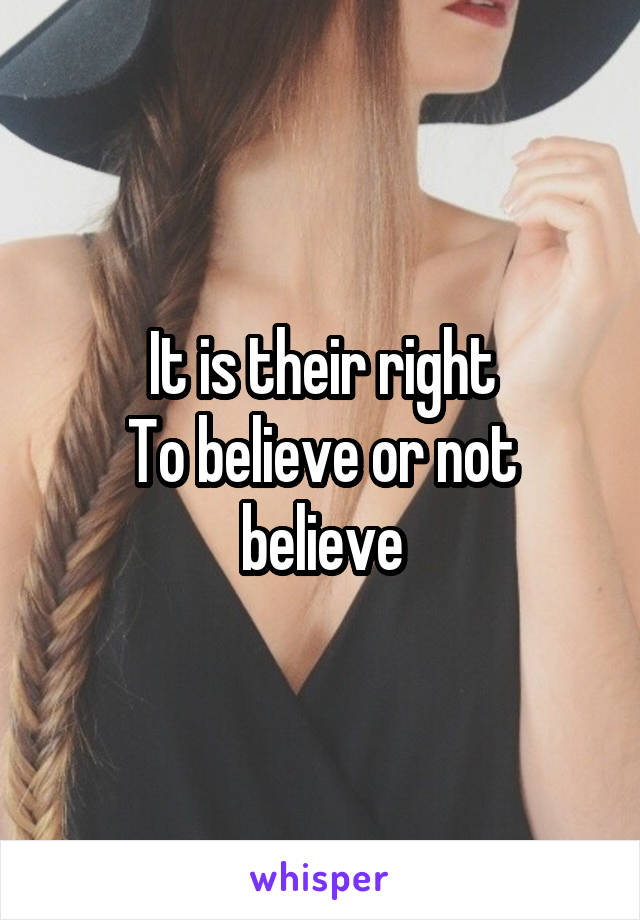 It is their right
To believe or not believe