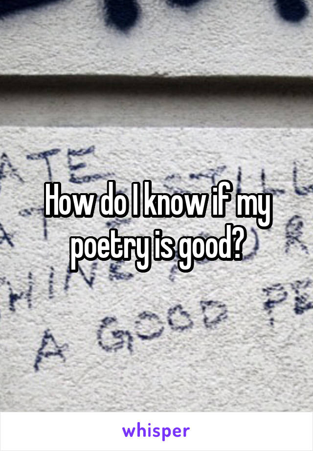 How do I know if my poetry is good?