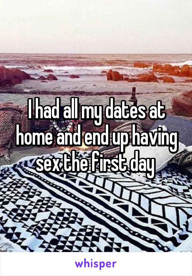 I had all my dates at home and end up having sex the first day 